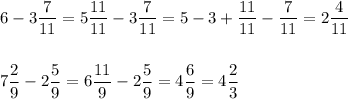 \displaystyle 6 - 3\frac{7}{11} = 5\frac{11}{11} -3\frac{7}{11} = 5-3+\frac{11}{11} -\frac{7}{11} =2\frac{4}{11} \\\\\\7\frac{2}{9} -2\frac{5}{9} =6\frac{11}{9} -2\frac{5}{9} =4\frac{6}{9} =4\frac{2}{3}