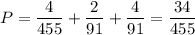 P=\dfrac{4}{455}+\dfrac{2}{91}+\dfrac{4}{91}=\dfrac{34}{455}