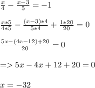 \frac{x}{4}-\frac{x-3}{5}=-1\\\\\frac{x*5}{4*5}-\frac{(x-3)*4}{5*4}+\frac{1*20}{20}=0\\\\\frac{5x-(4x-12)+20}{20}=0\\\\=5x-4x+12+20=0\\\\x=-32