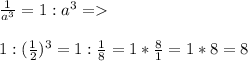 \frac{1}{a^3}=1:a^3=\\\\1:(\frac{1}{2})^3=1:\frac{1}{8}=1*\frac{8}{1}=1*8=8