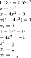 0.13x = 0.52x^{3}\\x=4x^{3}\\x-4x^{3}=0\\x(1-4x^{2})=0\\x_{1}=0\\1-4x^{2}=0\\-4x^{2}=-1\\x^{2}=\frac{1}{4}\\x_{2}=\frac{1}{2}\\x_{3}=-\frac{1}{2}\\