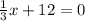 \frac{1}{3} x + 12 = 0