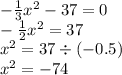 - \frac{1}{3} {x}^{2} - 37 = 0 \\ - \frac{1}{2} {x}^{2} = 37 \\ {x}^{2} = 37 \div ( - 0.5) \\ {x}^{2} = - 74 \\