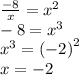 \frac{ - 8}{x} = {x}^{2} \\ - 8 = {x}^{3} \\ {x}^{3} = {( - 2)}^{2} \\ x = - 2