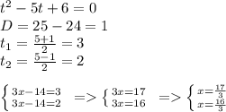 t^2-5t+6=0\\ D=25-24=1\\ t_1=\frac{5+1}{2}=3\\ t_2=\frac{5-1}{2}=2 \\ \\ \left \{ {{3x-14=3} \atop {3x-14=2}} \right. \ =\left \{ {{3x=17} \atop {3x=16}} \right. \ =\left \{ {{x=\frac{17}{3} } \atop {x=\frac{16}{3} }} \right.