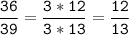 \tt\displaystyle\frac{36}{39}=\frac{3*12}{3*13}=\frac{12}{13}