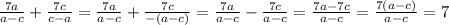 \frac{7a}{a-c}+\frac{7c}{c-a}=\frac{7a}{a-c}+\frac{7c}{-(a-c)}=\frac{7a}{a-c}-\frac{7c}{a-c}=\frac{7a-7c}{a-c}=\frac{7(a-c)}{a-c}=7