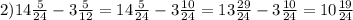 2) 14\frac{5}{24} - 3\frac{5}{12} = 14\frac{5}{24} - 3\frac{10}{24} = 13\frac{29}{24} - 3\frac{10}{24} = 10\frac{19}{24}