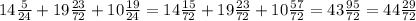 14\frac{5}{24} + 19\frac{23}{72} + 10\frac{19}{24} = 14\frac{15}{72} + 19\frac{23}{72} + 10\frac{57}{72} = 43\frac{95}{72} = 44\frac{29}{72}