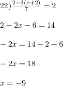 22) \frac{2-3(x+2)}{7} = 2\\\\ 2 - 2x - 6 = 14\\\\-2x = 14 - 2 + 6\\\\-2x = 18\\\\x = -9