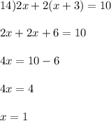 14) 2x + 2(x+3) = 10\\\\2x + 2x + 6 = 10\\\\4x = 10-6\\\\4x = 4\\\\x = 1