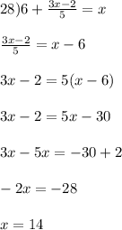 28) 6+ \frac{3x-2}{5} = x\\\\\frac{3x-2}{5} = x-6\\\\3x - 2 = 5(x-6)\\\\3x - 2 = 5x - 30\\\\3x - 5x = -30 + 2\\\\-2x = -28\\\\x = 14