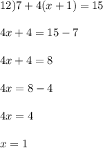 12) 7 + 4(x+1) = 15\\\\4x+4 = 15-7\\\\4x+4 = 8\\\\4x = 8-4\\\\4x = 4\\\\x = 1