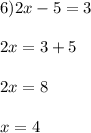 6) 2x - 5 = 3\\\\2x = 3+5\\\\2x = 8\\\\x = 4