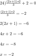 24) \frac{(2x+1)*2}{3} + 2 = 0\\\\\frac{(2x+1)*2}{3} = -2\\\\2(2x+1) = -6\\\\4x + 2 = -6\\\\4x = -8\\\\x = -2