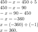 450 - x = 450 \div 5 \\ 450 - x = 90 \\ - x = 90 - 450 \\ - x = - 360 \\ x = ( - 360) \div ( - 1) \\ x = 360.