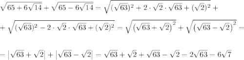 \sqrt{65+6\sqrt{14}}+\sqrt{65-6\sqrt{14}}=\sqrt{(\sqrt{63})^2+2\cdot \sqrt{2}\cdot \sqrt{63}+(\sqrt{2})^2}+\\ \\ +\sqrt{(\sqrt{63})^2-2\cdot \sqrt{2}\cdot \sqrt{63}+(\sqrt{2})^2}=\sqrt{\left(\sqrt{63}+\sqrt{2}\right)^2}+\sqrt{\left(\sqrt{63}-\sqrt{2}\right)^2}=\\ \\ \\ =\left|\sqrt{63}+\sqrt{2}\right|+\left|\sqrt{63}-\sqrt{2}\right|=\sqrt{63}+\sqrt{2}+\sqrt{63}-\sqrt{2}=2\sqrt{63}=6\sqrt{7}