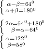 \left \{ {{ \alpha - \beta =64 ^{0} } \atop { \alpha + \beta = 180^{0} }} \right. \\ \\\left \{ {{2 \alpha = 64 ^{0} + {180}^{0} } \atop { \beta = \alpha - {64}^{0} }} \right. \\ \left \{ {{ \alpha = 122 ^{0} } \atop { \beta = {58}^{0} }} \right.\\\\