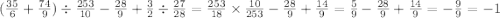 ( \frac{35}{6} + \frac{74}{9} ) \div \frac{253}{10} - \frac{28}{9} + \frac{3}{2} \div \frac{27}{28} = \frac{253}{18} \times \frac{10}{253} - \frac{28}{9} + \frac{14}{9} = \frac{5}{9} - \frac{28}{9} + \frac{14}{9} = - \frac{9}{9} = - 1