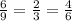 \frac{6}{9}=\frac{2}{3}=\frac{4}{6}