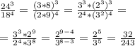 \frac{24^{3}}{18^{4}}=\frac{(3*8)^{3}}{(2*9)^{4}}=\frac{3^3*(2^3)^{3}}{2^4*(3^2)^{4}}=\\\\=\frac{3^3*2^{9}}{2^4*3^{8}}=\frac{2^{9-4}}{3^{8-3}}=\frac{2^{5}}{3^{5}}=\frac{32}{243}