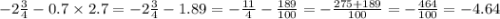 - 2 \frac{ 3}{4} - 0.7 \times 2.7 = - 2 \frac{3}{4} - 1.89 = - \frac{ 11}{4 } - \frac{189}{100} = - \frac{275 + 189}{100} = - \frac{464}{100} = - 4.64