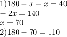 1)180 - x - x = 40 \\ - 2x = 140 \\ x = 70 \\ 2)180 - 70 = 110