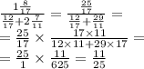 \frac{1 \frac{8}{17} }{ \frac{12}{17} + 2 \frac{7}{11} } = \frac{ \frac{25}{17} }{ \frac{12}{17} + \frac{29}{11} } = \\ = \frac{25}{17} \times \frac{17 \times 11}{12 \times 11 + 29 \times 17} = \\ = \frac{25}{1} \times \frac{11}{625} = \frac{11}{25}