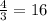 \frac{4}{3} =16