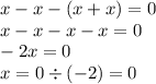 x - x - (x + x) = 0 \\ x - x - x - x = 0 \\ - 2x = 0 \\ x = 0 \div ( - 2) = 0