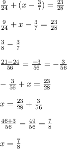 \frac{9}{24} + (x - \frac{3}{7} ) = \frac{23}{28} \\ \\ \frac{9}{24} + x - \frac{3}{7} = \frac{23}{28} \\ \\ \frac{3}{8} - \frac{3}{7} \ \\ \ \\ \frac{21 - 24}{56} = \frac{ - 3}{56} = - \frac{3}{56} \\ \\ - \frac{3}{56 } + x = \frac{23}{28} \\ \\ x = \frac{23}{28} + \frac{3}{56} \\ \\ \frac{46 + 3}{56} = \frac{49}{56} = \frac{7}{8} \\ \\ x = \frac{7}{8}