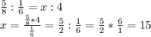 \frac{5}{8}: \frac{1}{6}=x:4\\x=\frac{\frac{5}{8}*4} {\frac{1}{6}}=\frac{5}{2}: \frac{1}{6}=\frac{5}{2}*\frac{6}{1}=15