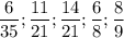 \displaystyle \frac{6}{35} ; \frac{11}{21} ; \frac{14}{21} ; \frac{6}{8} ; \frac{8}{9}