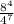 \frac{8 {}^{4} }{4 {}^{7} }