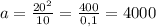 a = \frac{ {20}^{2} }{10} = \frac{400}{0,1} = 4000