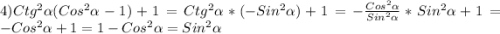 4)Ctg^{2}\alpha (Cos^{2}\alpha-1)+1=Ctg^{2}\alpha*(-Sin^{2}\alpha)+1=-\frac{Cos^{2}\alpha}{Sin^{2}\alpha}*Sin^{2}\alpha+1=-Cos^{2}\alpha+1=1-Cos^{2}\alpha=Sin^{2}\alpha