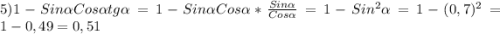 5)1-Sin\alpha Cos\alpha tg\alpha =1-Sin\alpha Cos\alpha *\frac{Sin\alpha}{Cos\alpha}=1-Sin^{2}\alpha=1-(0,7)^{2}=1-0,49=0,51