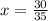 x = \frac{30}{35}