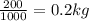 \frac{200}{1000}=0.2kg