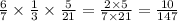 \frac{6}{7} \times \frac{1}{3} \times \frac{5}{21} = \frac{2 \times 5}{7 \times 21} = \frac{10}{147}