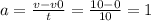 a = \frac{v - v0}{t} = \frac{10 - 0}{10} = 1