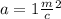 a = 1 \frac{m}{c} {}^{2}