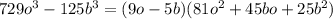 729o ^{3} - 125b ^{3} = (9o - 5b)(81o ^{2} + 45bo + 25 {b}^{2} )