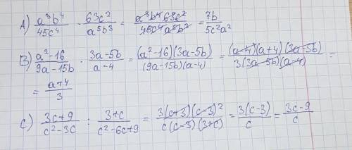 A) a^3b^4/45c^4*63c^2/a^5b^3 b) a^2-16/9a-15b*3a-5b/a-4 c) 3c+9/c^2-3c: 3+c/c^2-6c+9 решите