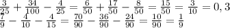 \frac{3}{25}+ \frac{34}{100}- \frac{4}{25}= \frac{6}{50}+ \frac{17}{50}- \frac{8}{50}= \frac{15}{50}= \frac{3}{10}=0,3\\\frac{7}{9}- \frac{4}{10}- \frac{4}{15}= \frac{70}{90}-\frac{36}{90}-\frac{24}{90}= \frac{10}{90}= \frac{1}{9}