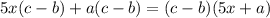 5x(c - b) + a(c - b) = (c - b)(5x + a)