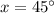 x=45^\circ