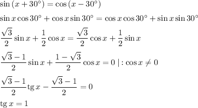 \sin\left(x+30^\circ\right)=\cos\left(x-30^\circ\right)\medskip\\\sin x\cos 30^\circ+\cos x\sin 30^\circ=\cos x\cos 30^\circ+\sin x\sin 30^\circ\medskip\\\dfrac{\sqrt{3}}{2}\sin x+\dfrac{1}{2}\cos x=\dfrac{\sqrt{3}}{2}\cos x+\dfrac{1}{2}\sin x\medskip\\\dfrac{\sqrt{3}-1}{2}\sin x+\dfrac{1-\sqrt{3}}{2}\cos x=0\mid\,:\cos x\neq 0\medskip\\\dfrac{\sqrt{3}-1}{2}\mathrm{tg}\,x-\dfrac{\sqrt{3}-1}{2}=0\medskip\\\mathrm{tg}\,x=1