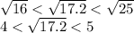 \sqrt{16} < \sqrt{17.2} < \sqrt{25} \\ 4 < \sqrt{17.2} < 5