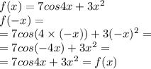 f(x) =7cos4x+3 x^{2} \\ f( - x) = \\ = 7cos( 4\times (- x))+3 ( - x)^{2} = \\ = 7cos( - 4x) + 3 {x}^{2} = \\ =7cos4x+3 x^{2} = f(x)